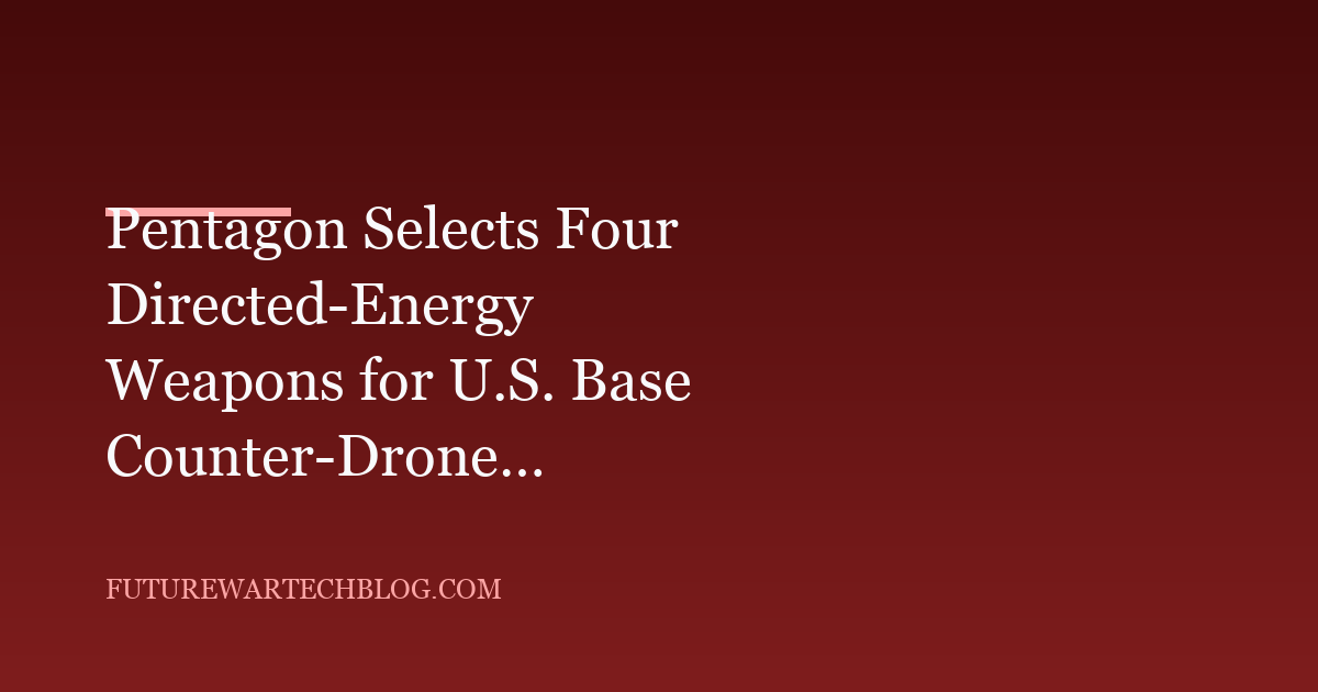 Pentagon Selects Four Directed-Energy Weapons for U.S. Base Counter-Drone Pilot