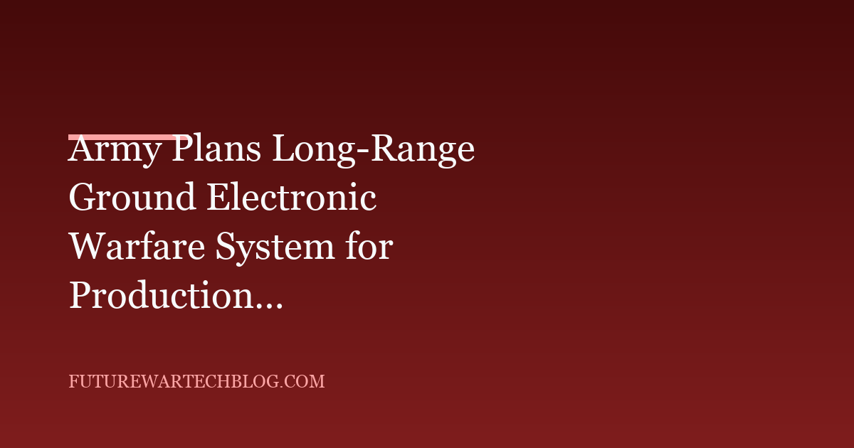 Army Plans Long-Range Ground Electronic Warfare System for Production in Fiscal 2027
