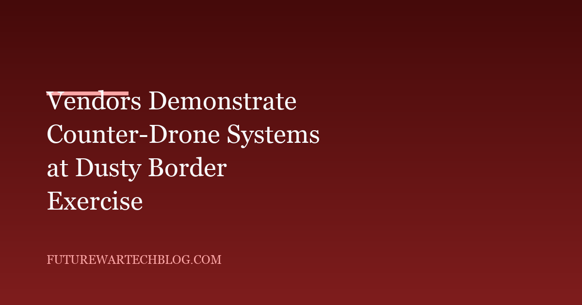 Vendors Demonstrate Counter-Drone Systems at Dusty Border Exercise